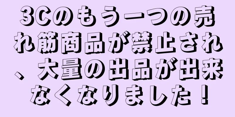 3Cのもう一つの売れ筋商品が禁止され、大量の出品が出来なくなりました！