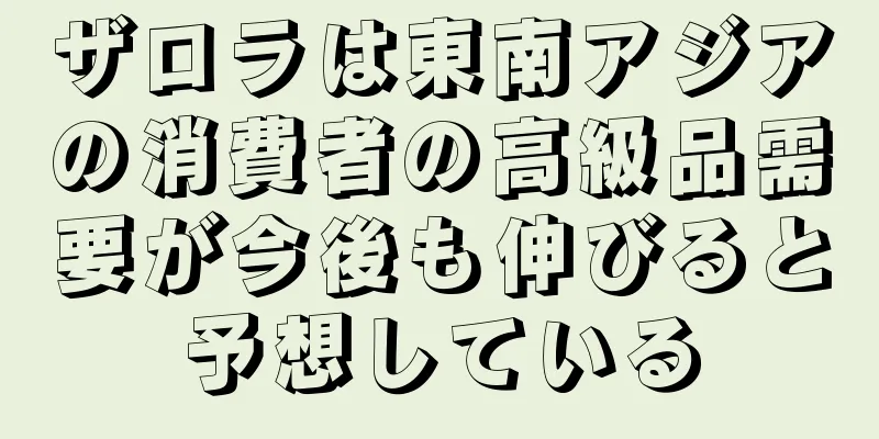 ザロラは東南アジアの消費者の高級品需要が今後も伸びると予想している