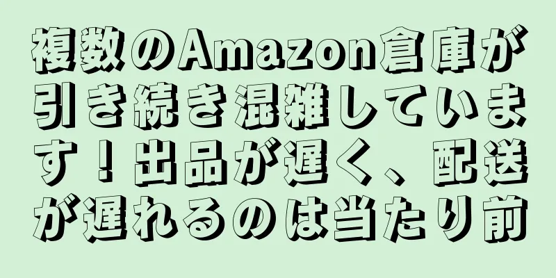 複数のAmazon倉庫が引き続き混雑しています！出品が遅く、配送が遅れるのは当たり前