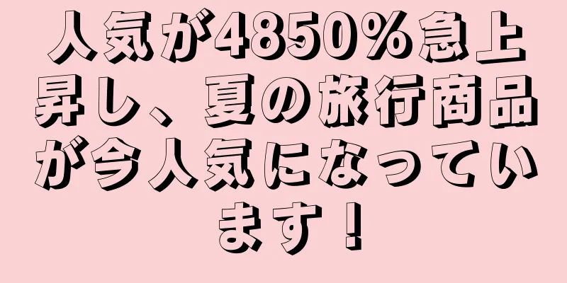人気が4850%急上昇し、夏の旅行商品が今人気になっています！