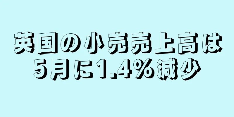 英国の小売売上高は5月に1.4%減少