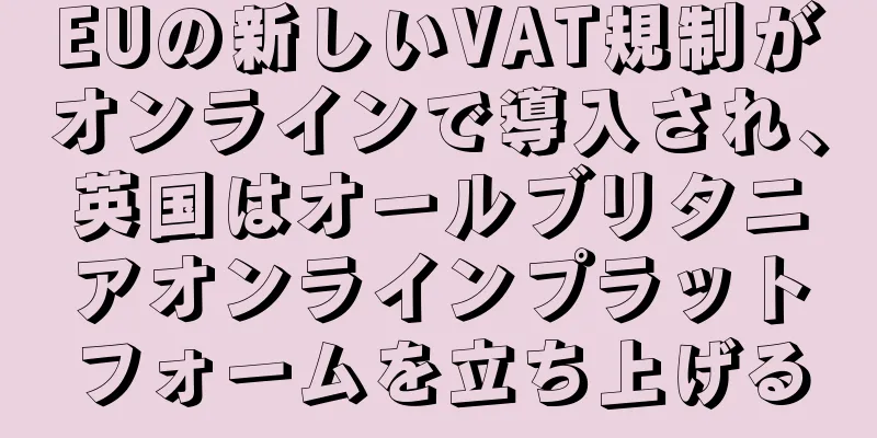EUの新しいVAT規制がオンラインで導入され、英国はオールブリタニアオンラインプラットフォームを立ち上げる