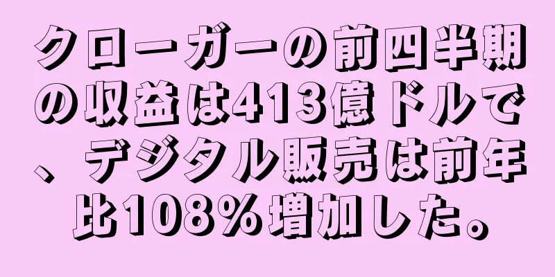 クローガーの前四半期の収益は413億ドルで、デジタル販売は前年比108％増加した。
