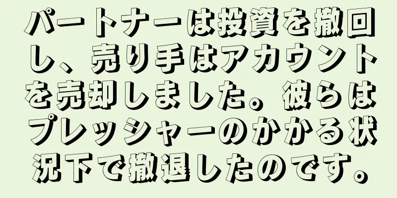 パートナーは投資を撤回し、売り手はアカウントを売却しました。彼らはプレッシャーのかかる状況下で撤退したのです。