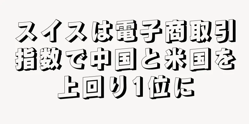スイスは電子商取引指数で中国と米国を上回り1位に