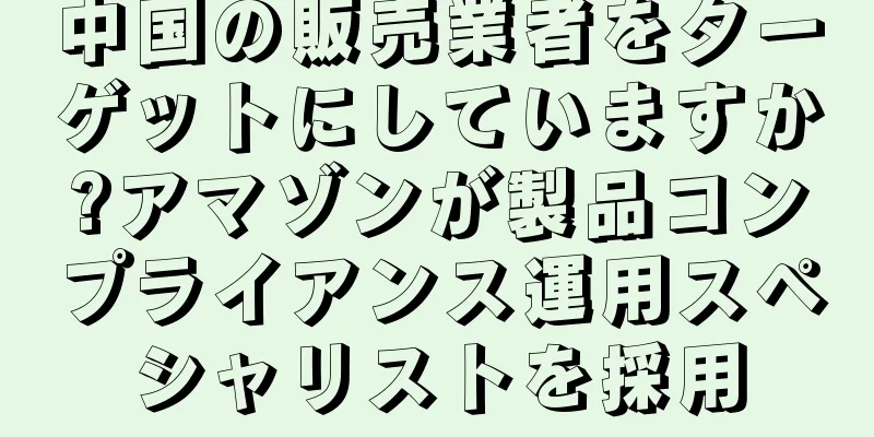 中国の販売業者をターゲットにしていますか?アマゾンが製品コンプライアンス運用スペシャリストを採用