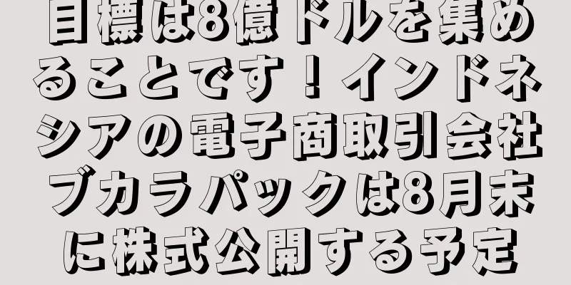 目標は8億ドルを集めることです！インドネシアの電子商取引会社ブカラパックは8月末に株式公開する予定