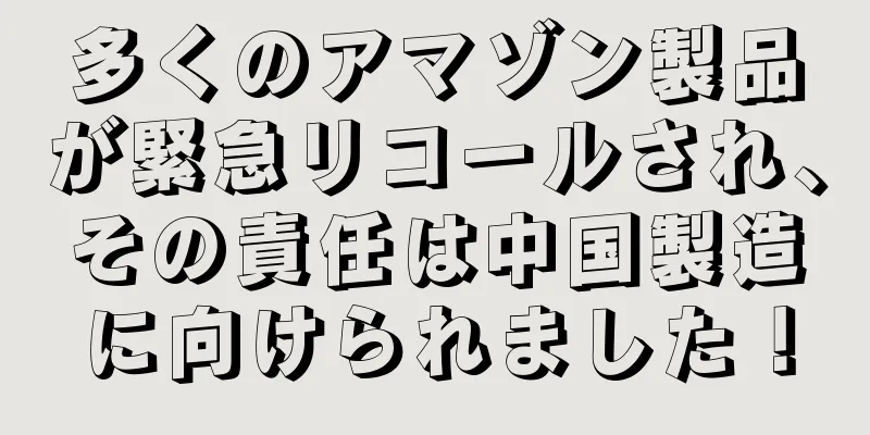 多くのアマゾン製品が緊急リコールされ、その責任は中国製造に向けられました！