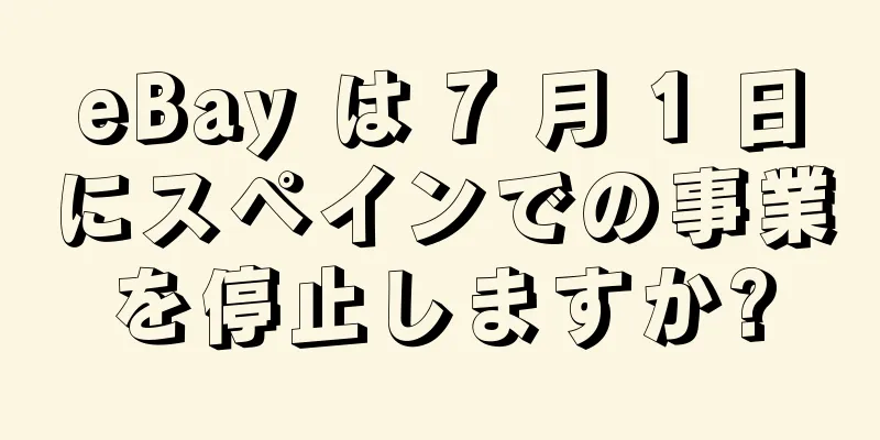 eBay は 7 月 1 日にスペインでの事業を停止しますか?