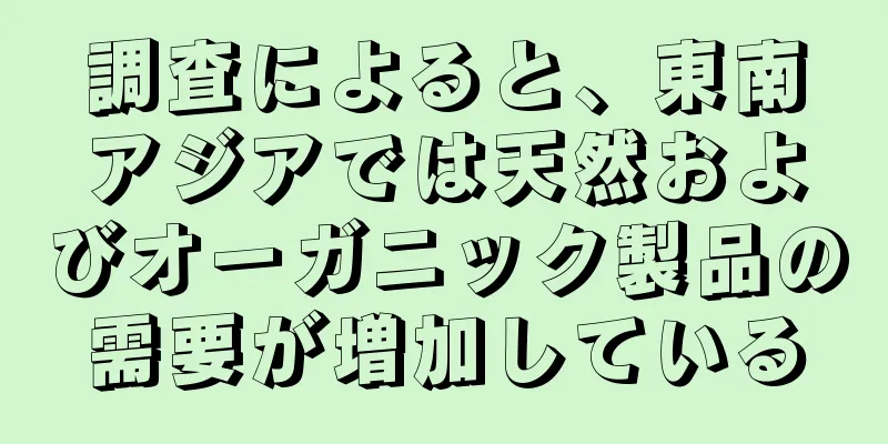 調査によると、東南アジアでは天然およびオーガニック製品の需要が増加している