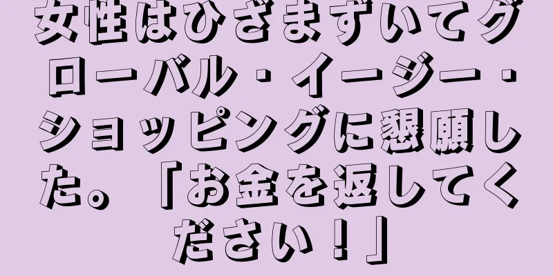 女性はひざまずいてグローバル・イージー・ショッピングに懇願した。「お金を返してください！」