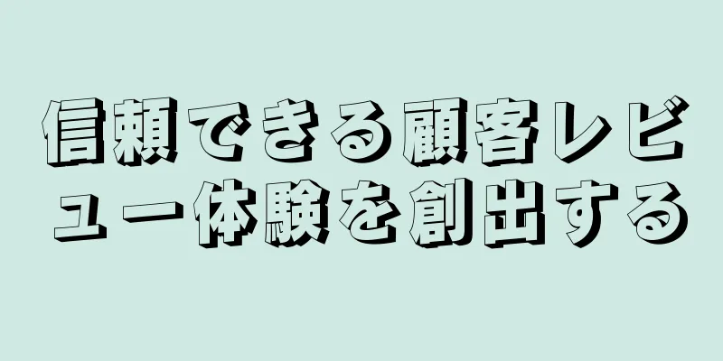 信頼できる顧客レビュー体験を創出する