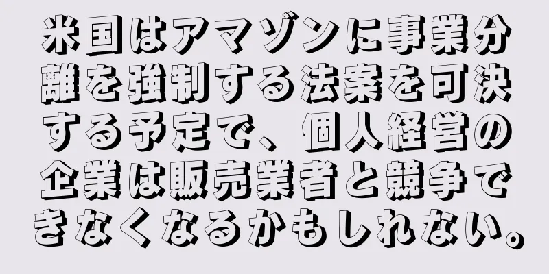 米国はアマゾンに事業分離を強制する法案を可決する予定で、個人経営の企業は販売業者と競争できなくなるかもしれない。