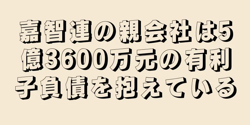 嘉智連の親会社は5億3600万元の有利子負債を抱えている