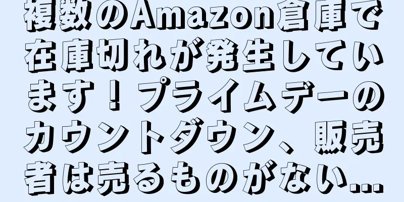 複数のAmazon倉庫で在庫切れが発生しています！プライムデーのカウントダウン、販売者は売るものがない...