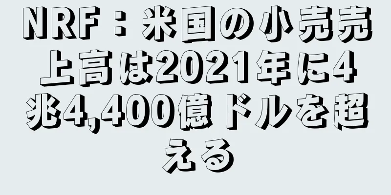 NRF：米国の小売売上高は2021年に4兆4,400億ドルを超える