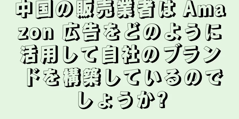 中国の販売業者は Amazon 広告をどのように活用して自社のブランドを構築しているのでしょうか?