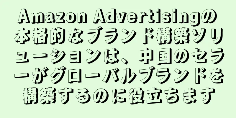 Amazon Advertisingの本格的なブランド構築ソリューションは、中国のセラーがグローバルブランドを構築するのに役立ちます