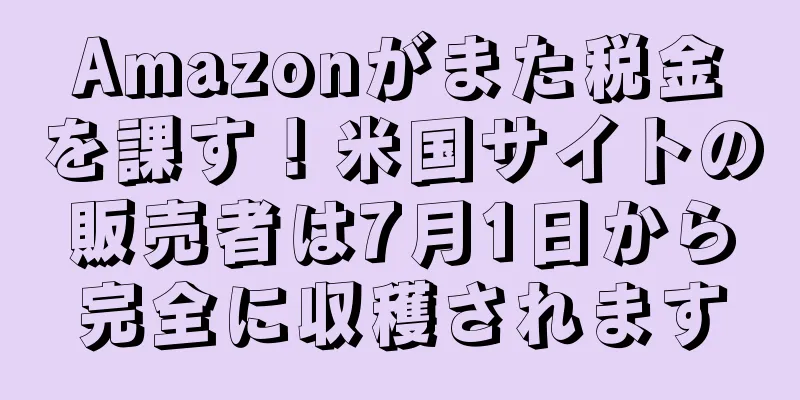 Amazonがまた税金を課す！米国サイトの販売者は7月1日から完全に収穫されます