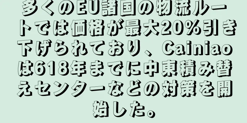 多くのEU諸国の物流ルートでは価格が最大20％引き下げられており、Cainiaoは618年までに中東積み替えセンターなどの対策を開始した。