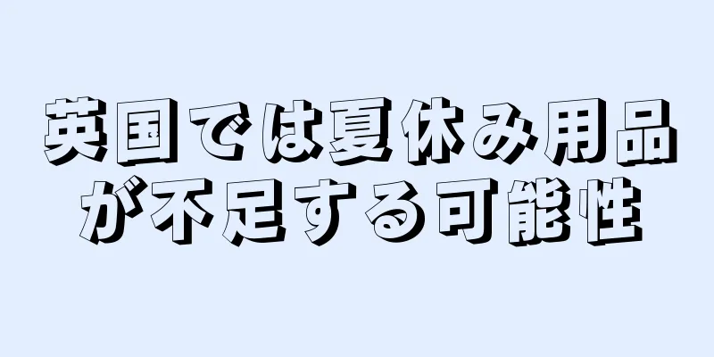 英国では夏休み用品が不足する可能性