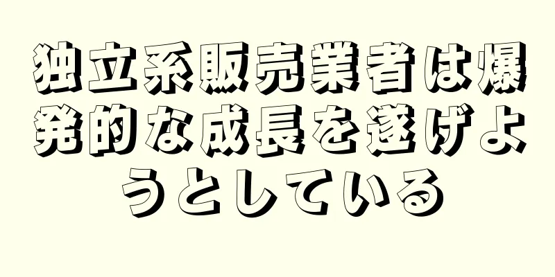 独立系販売業者は爆発的な成長を遂げようとしている
