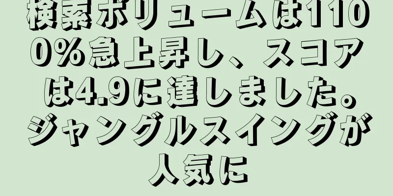 検索ボリュームは1100%急上昇し、スコアは4.9に達しました。ジャングルスイングが人気に