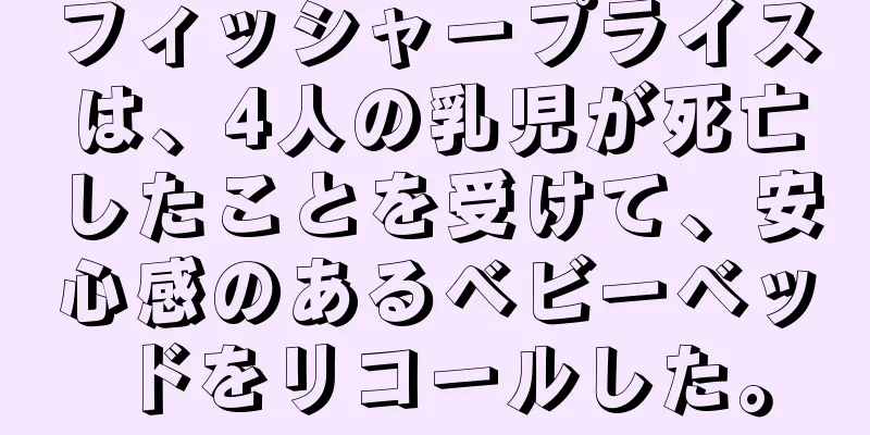 フィッシャープライスは、4人の乳児が死亡したことを受けて、安心感のあるベビーベッドをリコールした。