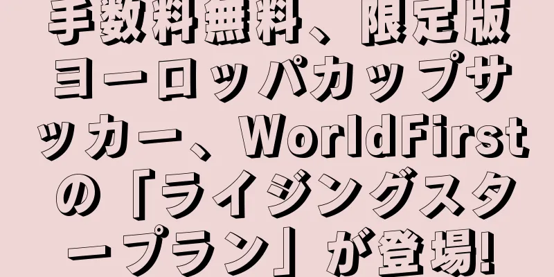 手数料無料、限定版ヨーロッパカップサッカー、WorldFirst の「ライジングスタープラン」が登場!