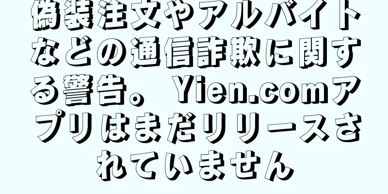 偽装注文やアルバイトなどの通信詐欺に関する警告。 Yien.comアプリはまだリリースされていません