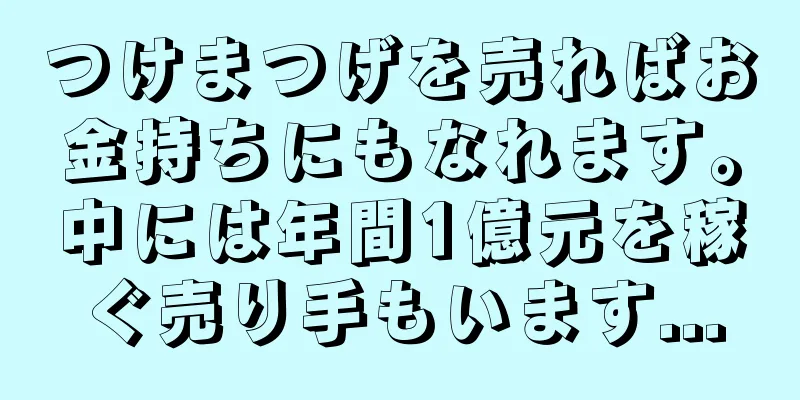 つけまつげを売ればお金持ちにもなれます。中には年間1億元を稼ぐ売り手もいます...