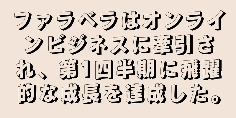 ファラベラはオンラインビジネスに牽引され、第1四半期に飛躍的な成長を達成した。
