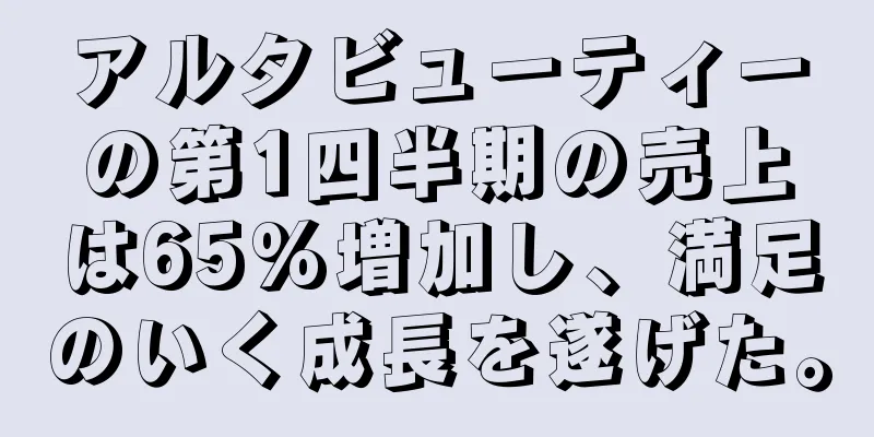 アルタビューティーの第1四半期の売上は65%増加し、満足のいく成長を遂げた。