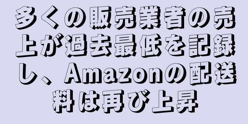 多くの販売業者の売上が過去最低を記録し、Amazonの配送料は再び上昇