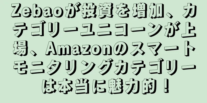 Zebaoが投資を増加、カテゴリーユニコーンが上場、Amazonのスマートモニタリングカテゴリーは本当に魅力的！