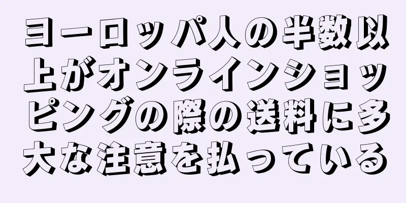 ヨーロッパ人の半数以上がオンラインショッピングの際の送料に多大な注意を払っている