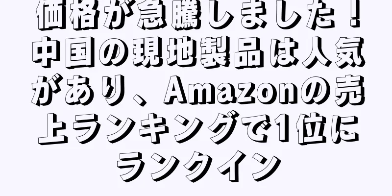 価格が急騰しました！中国の現地製品は人気があり、Amazonの売上ランキングで1位にランクイン