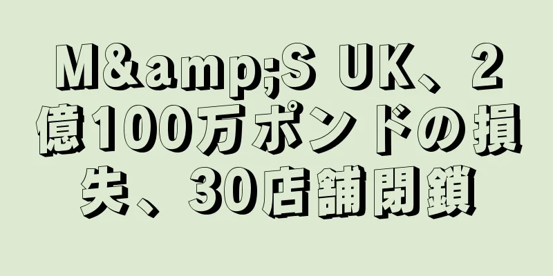 M&S UK、2億100万ポンドの損失、30店舗閉鎖