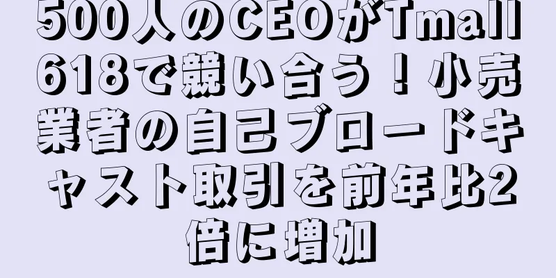 500人のCEOがTmall618で競い合う！小売業者の自己ブロードキャスト取引を前年比2倍に増加