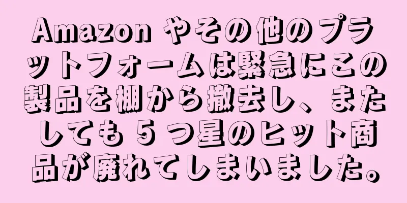 Amazon やその他のプラットフォームは緊急にこの製品を棚から撤去し、またしても 5 つ星のヒット商品が廃れてしまいました。