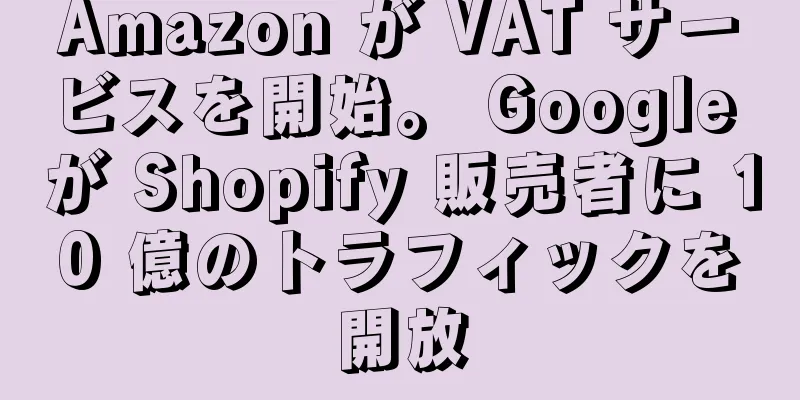 Amazon が VAT サービスを開始。 Google が Shopify 販売者に 10 億のトラフィックを開放