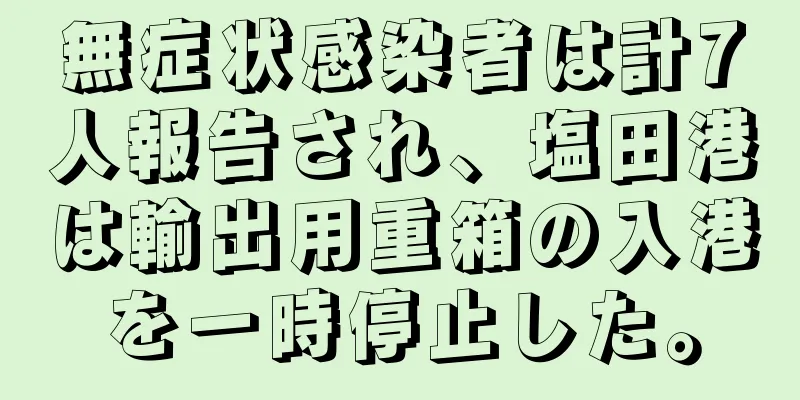 無症状感染者は計7人報告され、塩田港は輸出用重箱の入港を一時停止した。