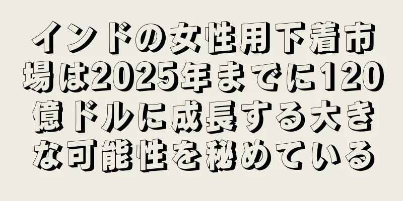 インドの女性用下着市場は2025年までに120億ドルに成長する大きな可能性を秘めている