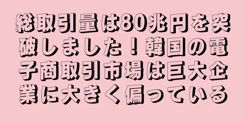 総取引量は80兆円を突破しました！韓国の電子商取引市場は巨大企業に大きく偏っている