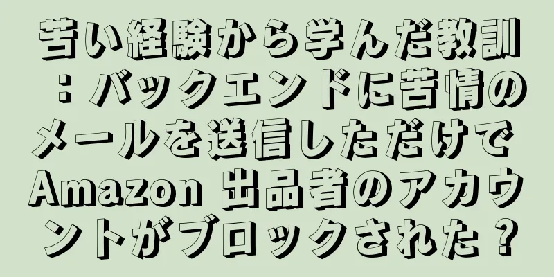 苦い経験から学んだ教訓：バックエンドに苦情のメールを送信しただけで Amazon 出品者のアカウントがブロックされた？