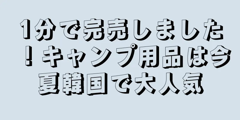 1分で完売しました！キャンプ用品は今夏韓国で大人気
