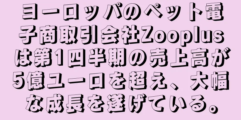 ヨーロッパのペット電子商取引会社Zooplusは第1四半期の売上高が5億ユーロを超え、大幅な成長を遂げている。