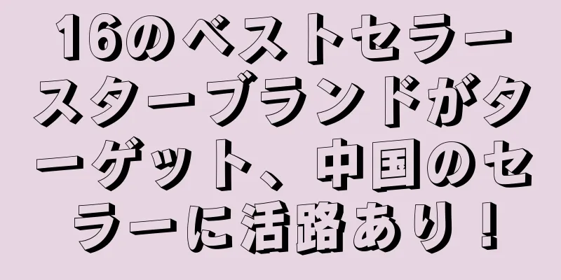 16のベストセラースターブランドがターゲット、中国のセラーに活路あり！