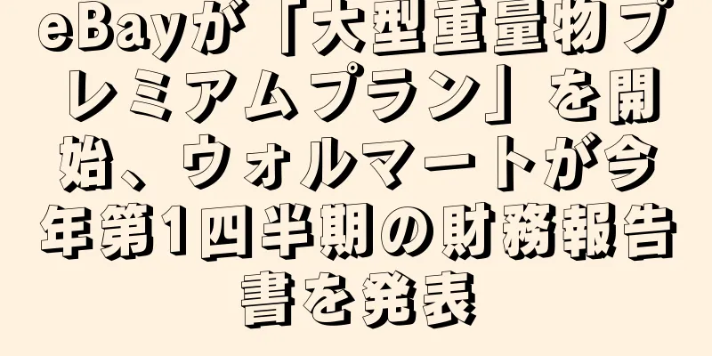 eBayが「大型重量物プレミアムプラン」を開始、ウォルマートが今年第1四半期の財務報告書を発表