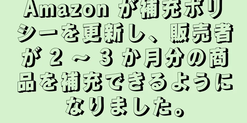 Amazon が補充ポリシーを更新し、販売者が 2 ～ 3 か月分の商品を補充できるようになりました。